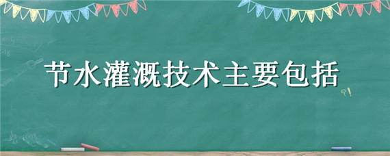 节水灌溉技术主要包括 属于节水灌溉技术的是