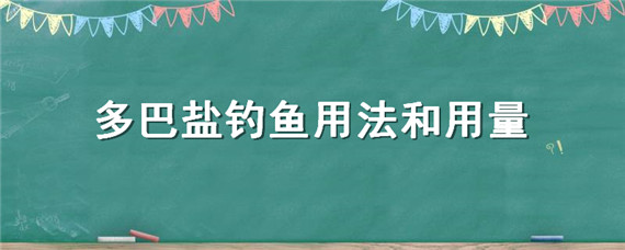 多巴盐钓鱼用法和用量（多巴盐钓鱼用法和用量擒降鲢）