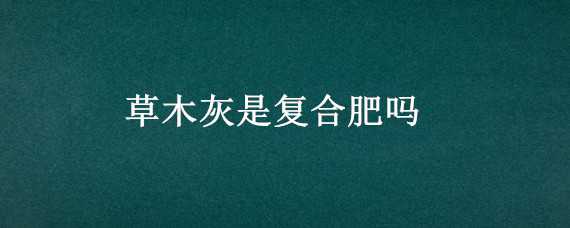 草木灰是复合肥吗