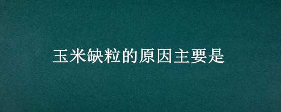 玉米缺粒的原因主要是