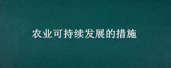 农业可持续发展的措施（农业可持续发展的措施答题模板）