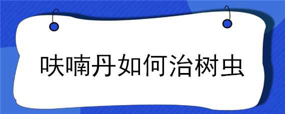 呋喃丹如何治树虫 呋喃丹如何治树虫病