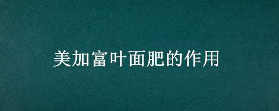 美加富叶面肥的作用