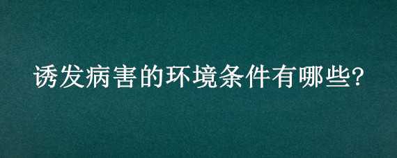 诱发病害的环境条件有哪些?（诱发病害的环境条件有哪些呢）