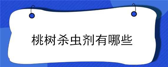 桃树杀虫剂有哪些 桃树杀虫剂有哪些品牌