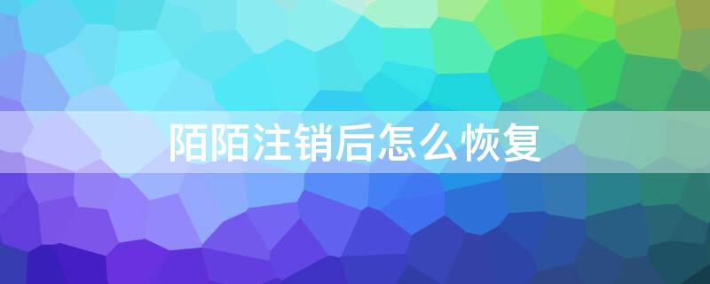 陌陌注销后怎么恢复