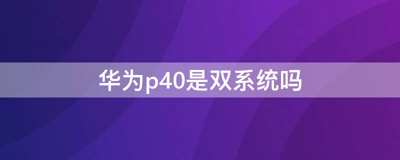 华为p40是双系统吗