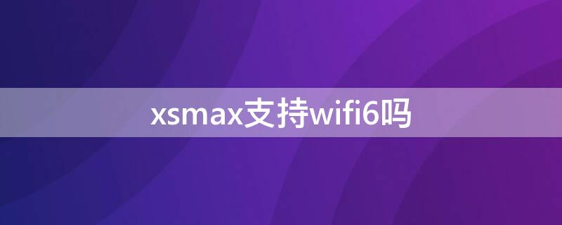 xsmax支持wifi6吗