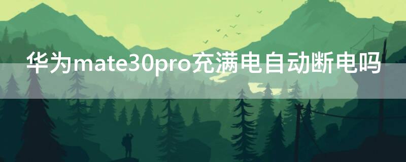 华为mate30pro充满电自动断电吗