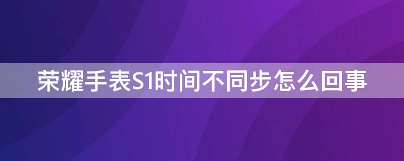 荣耀手表S1时间不同步怎么回事