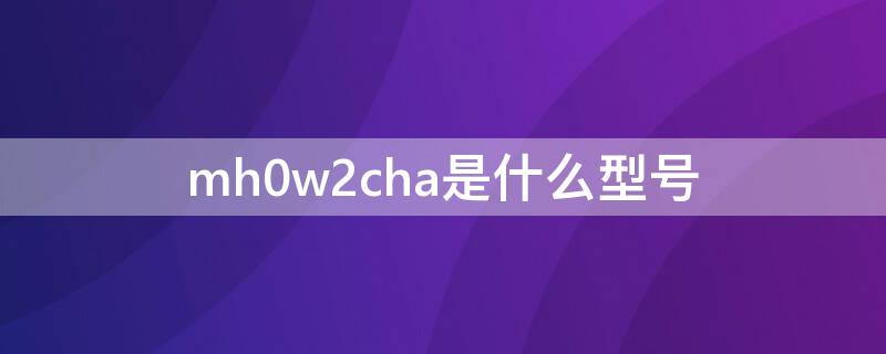 mh0w2cha是什么型号