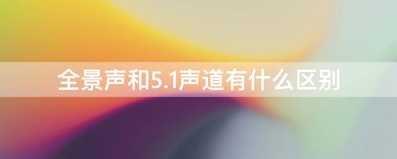 全景声和5.1声道有什么区别