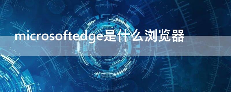 microsoftedge是什么浏览器