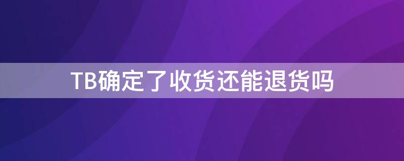 TB确定了收货还能退货吗