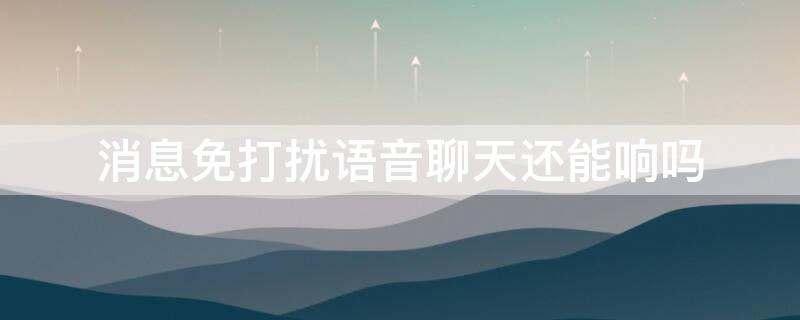 消息免打扰语音聊天还能响吗