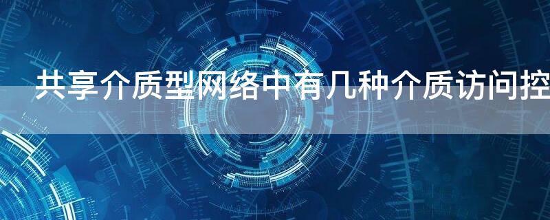 共享介质型网络中有几种介质访问控制方式