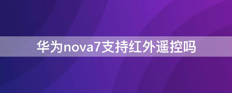 华为nova7支持红外遥控吗