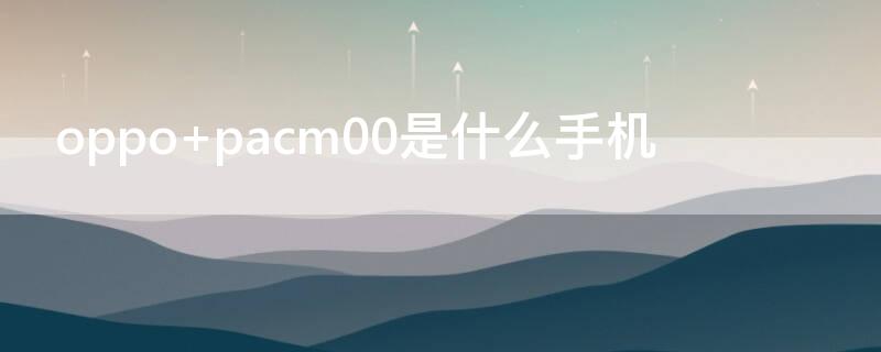 oppo pacm00是什么手机