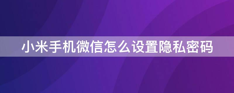 小米手机微信怎么设置隐私密码