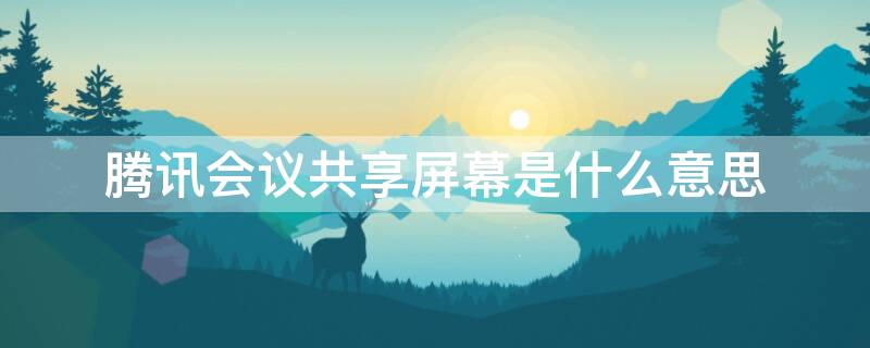 腾讯会议共享屏幕是什么意思