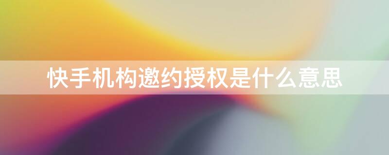 快手机构邀约授权是什么意思