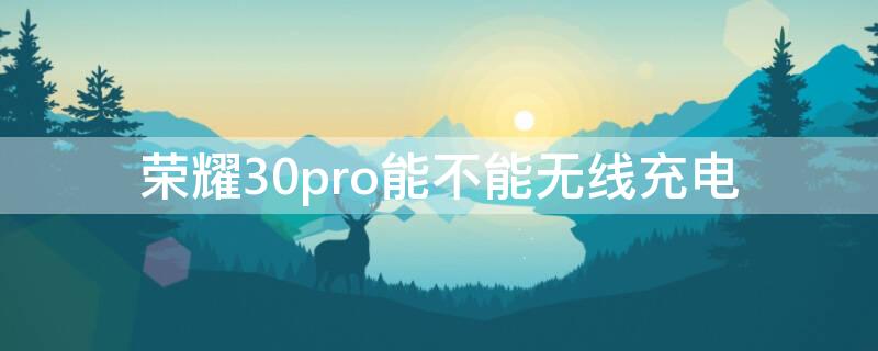 荣耀30pro能不能无线充电