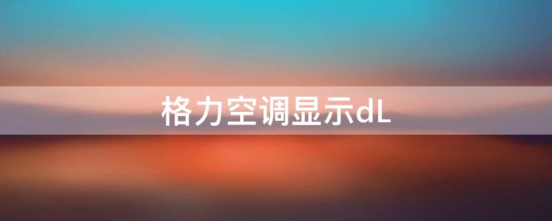 格力空调显示dL