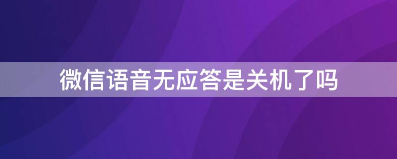 微信语音无应答是关机了吗