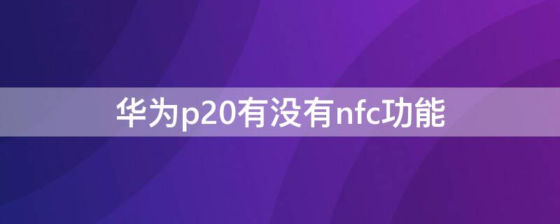 华为p20有没有nfc功能