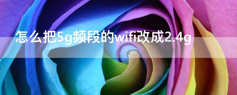 怎么把5g频段的wifi改成2.4g