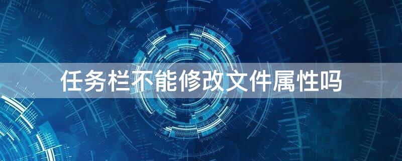 任务栏不能修改文件属性吗