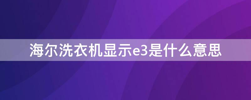 海尔洗衣机显示e3是什么意思