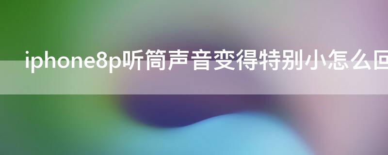 iPhone8p听筒声音变得特别小怎么回事