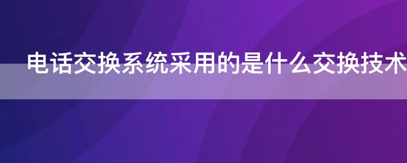 电话交换系统采用的是什么交换技术