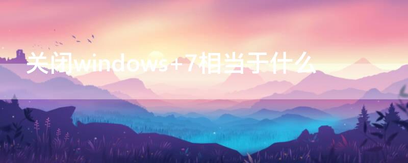 关闭windows 7相当于什么