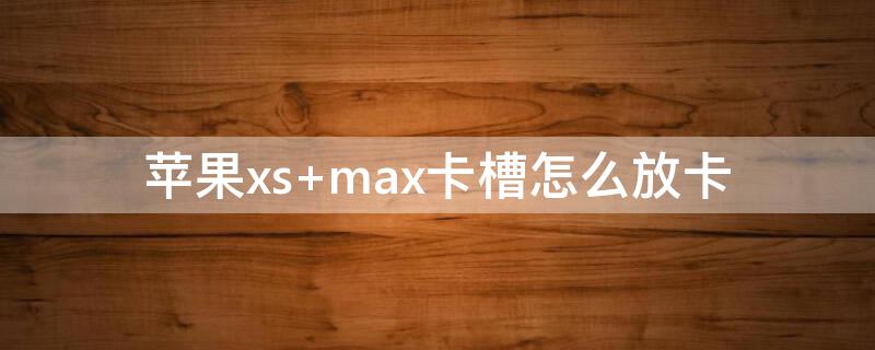 iPhonexs max卡槽怎么放卡