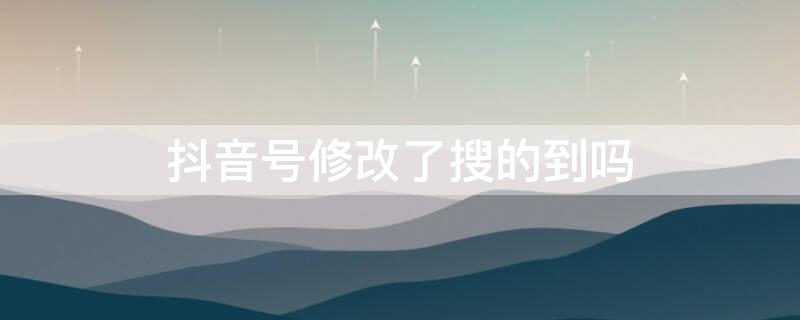 抖音号修改了搜的到吗