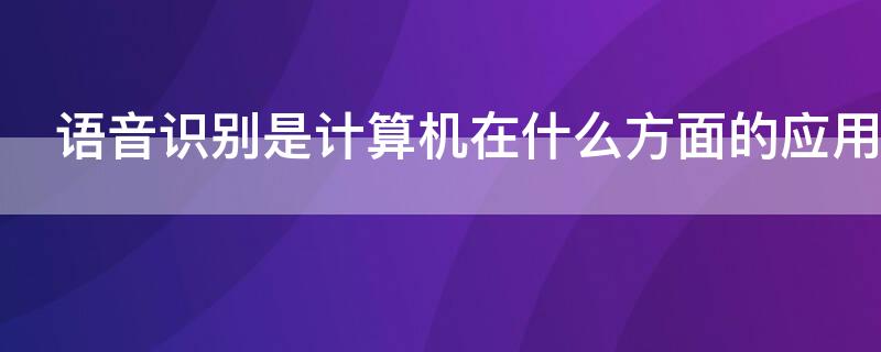 语音识别是计算机在什么方面的应用