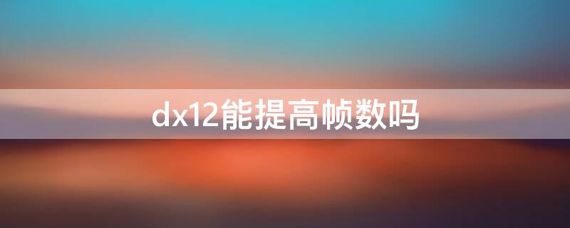 dx12能提高帧数吗