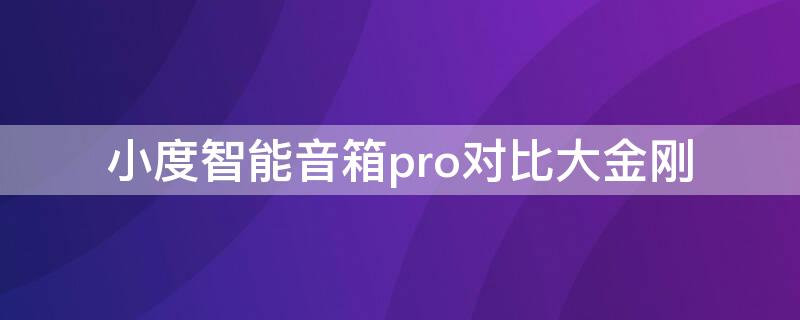 小度智能音箱pro对比大金刚