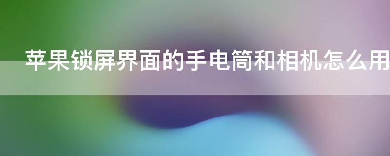 iPhone锁屏界面的手电筒和相机怎么用