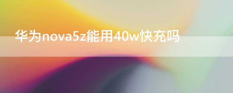 华为nova5z能用40w快充吗