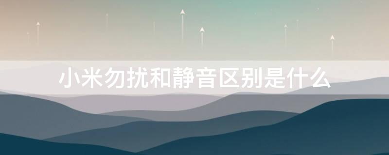 小米勿扰和静音区别是什么