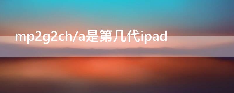 mp2g2ch/a是第几代ipad