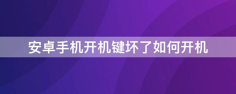 安卓手机开机键坏了如何开机（安卓手机开机键坏了怎么开机?）