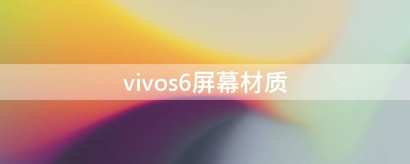 vivos6屏幕材质（vivos6屏幕材质怎么样）