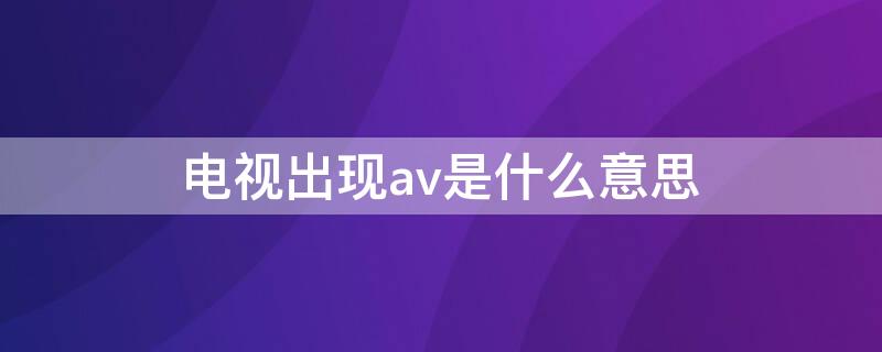 电视出现av是什么意思