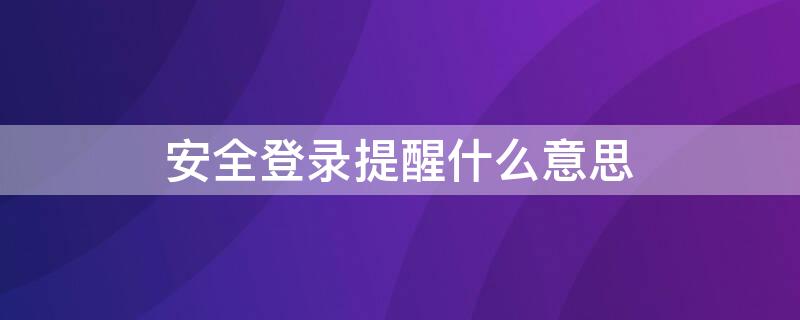 安全登录提醒什么意思 什么是安全提醒