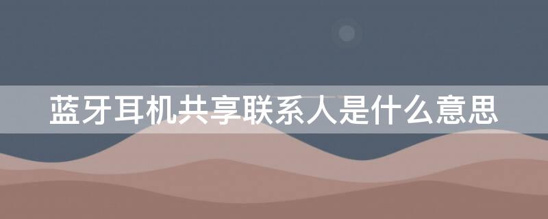 蓝牙耳机共享联系人是什么意思