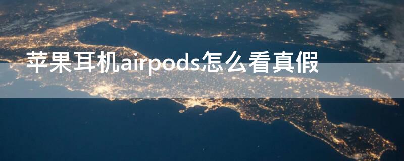 iPhone耳机airpods怎么看真假（苹果耳机airpods看真假）